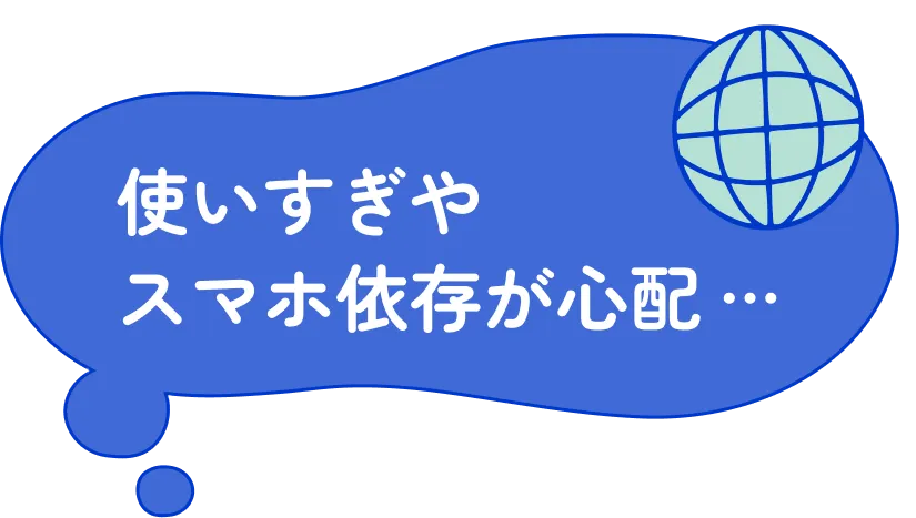 使いすぎやスマホ依存が心配…