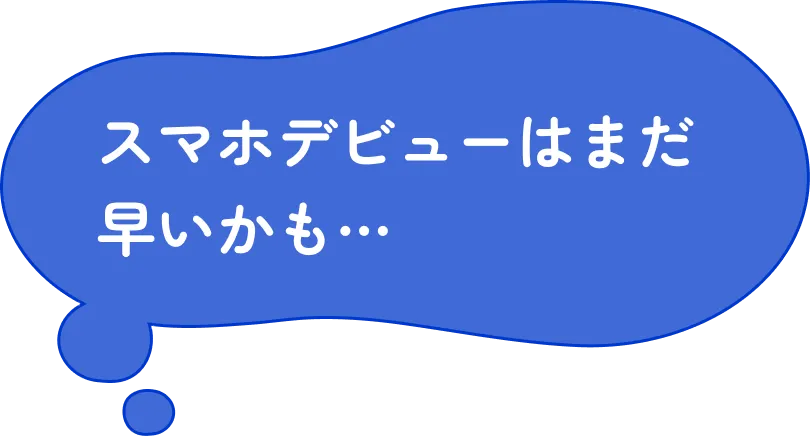 スマホデビューはまだ早いかも...