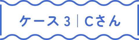 ケース 3｜Cさん