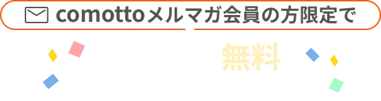 comottoメルマガ会員の方限定で420円/月おトク！