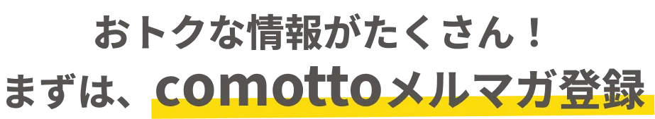 おトクな情報がたくさん！まずは、comottoメルマガ登録