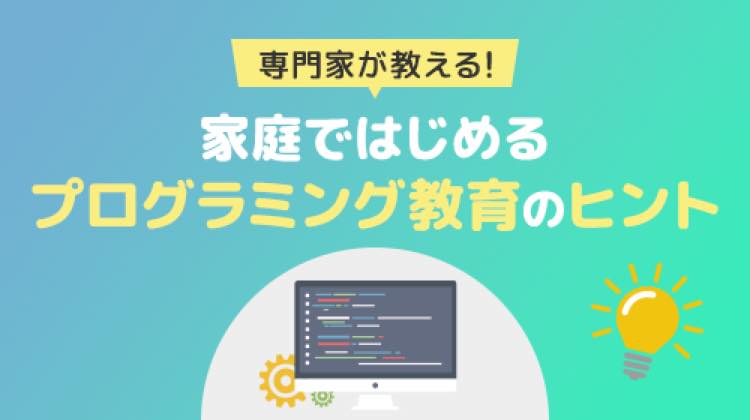 専門家が教える！家庭ではじめるプログラミング教育のヒント